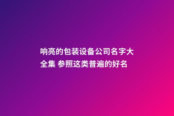 响亮的包装设备公司名字大全集 参照这类普遍的好名-第1张-公司起名-玄机派